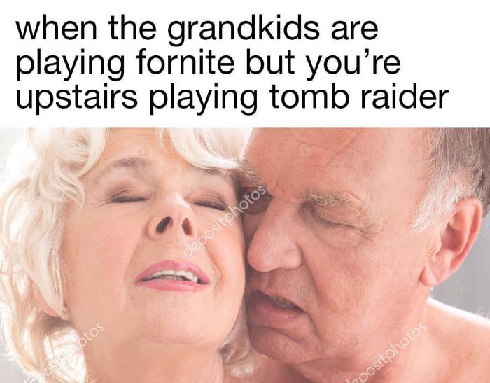 when the grandkids are playing fornite but you’re upstairs playing tomb raider ‘a