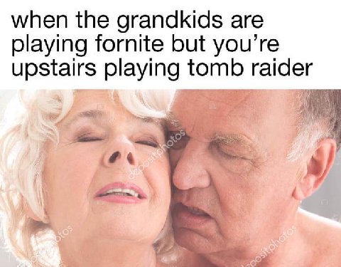 when the grandkids are playing fornite but you’re upstairs playing tomb raider ‘a
