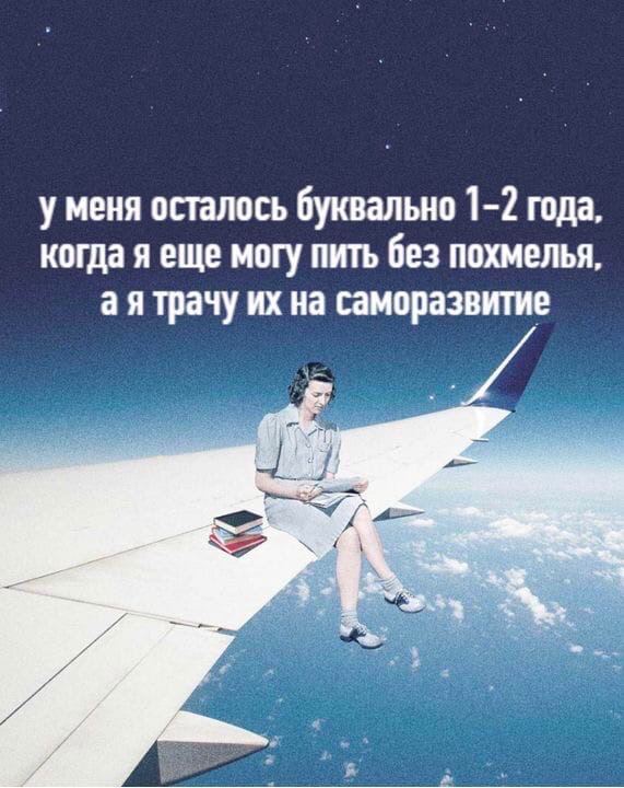 у меня осталось буквально 1-2 года, когда я еще могу пить без похмелья, трачу на саморазвитие