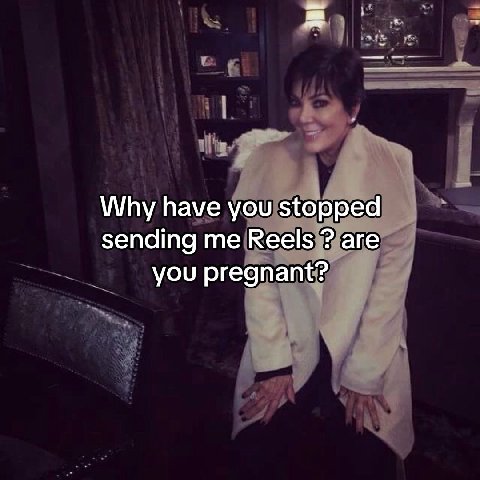 Why have you stopped sending me Reels are you pregnant?