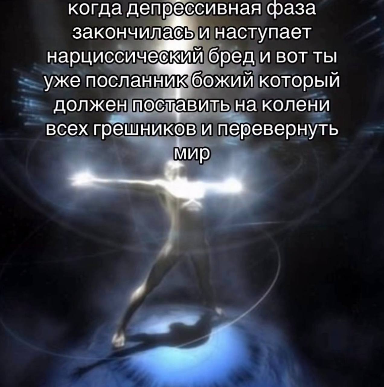 когда депрессивная фаза закончилабь и наступает бред и BOT ты уже посланник божий который должен поставить на колени всех грешников и перевернуть «МИР