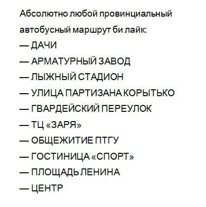 Абсолютно любой провинциальный автобусный маршрут лайк: ДАЧИ АРМАТУРНЫЙ ЗАВОД ЛЫЖНЫЙ СТАДИОН УЛИЦА ПАРТИЗАНА КОРЫТЬКО ГВАРДЕЙСКИЙ ПЕРЕУЛОК ОБЩЕЖИТИЕ ПТГУ ГОСТИНИЦА «СПОРТ» ПЛОЩАДЬЛЕНИНА ЦЕНТР