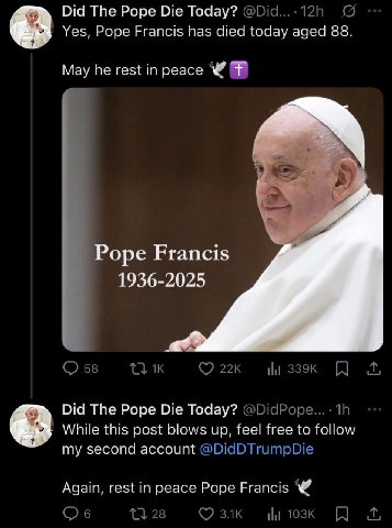 Did The Pope Die Today? Yes, Pope Francis has died today aged 88. May he rest in peace Pope Francis 1936-2025 О 58 Did The Pope Die Today? @DidPope... While this post blows up, feel free to follow my 