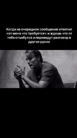 Когда на очередное сообщение ответил «от меня что требуется» и ждешь что от тебя отъебутся и переведут разговор в другое русло