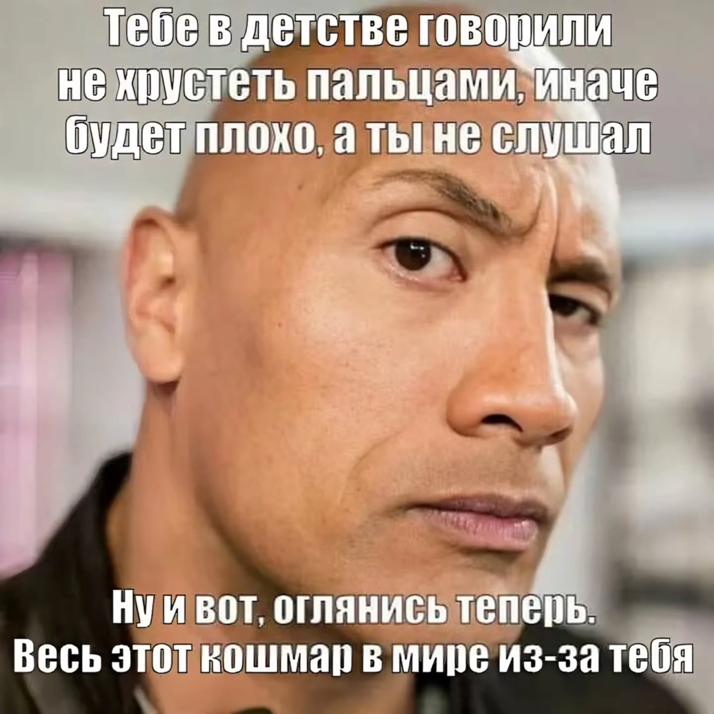 Тебев детстве не хрустеть пальцами, Иначе будет плохо, не слушал 4 1 Нуи вот, оглянись теперь. Весь этот кошмар в мире из-за тебя