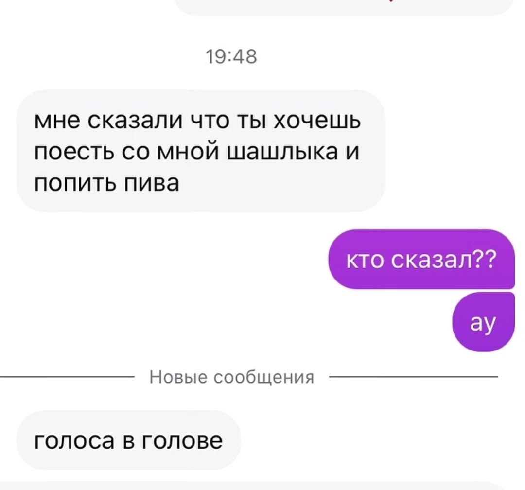 19:48 мне сказали что ты хочешь поесть мной шашлыка и попить пива кто сказал?? Новые сообщения голоса в голове