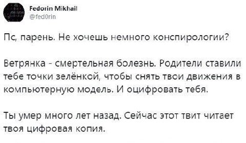 Fedorin Mikhail @fedOrin парень. Не хочешь немного конспирологии? Ветрянка смертельная болезнь. Родители ставили тебе точки зелёнкой, чтобы снять твои движения в компьютерную модель. И оцифровать тебя