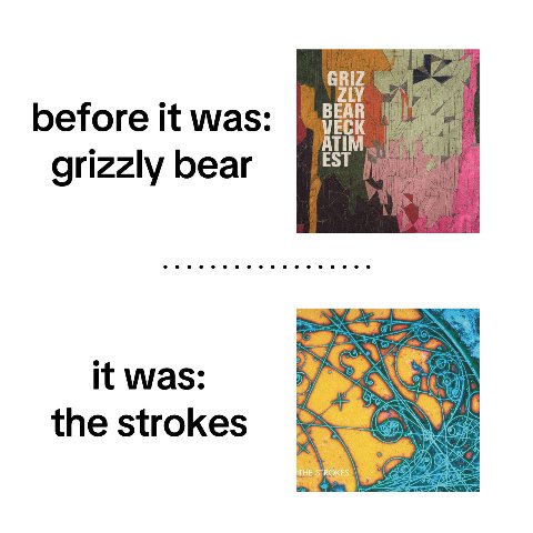 GRIZ before К was: VECK BEAR ATIM grizzly bear EST it was: the strokes