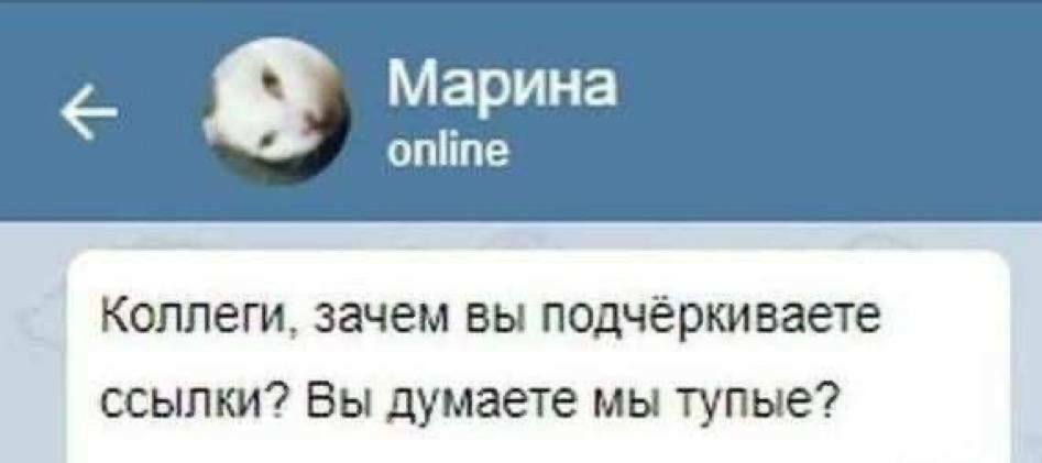 Марина online Коллеги, зачем вы подчёркиваете ссылки? Вы думаете мы тупые?