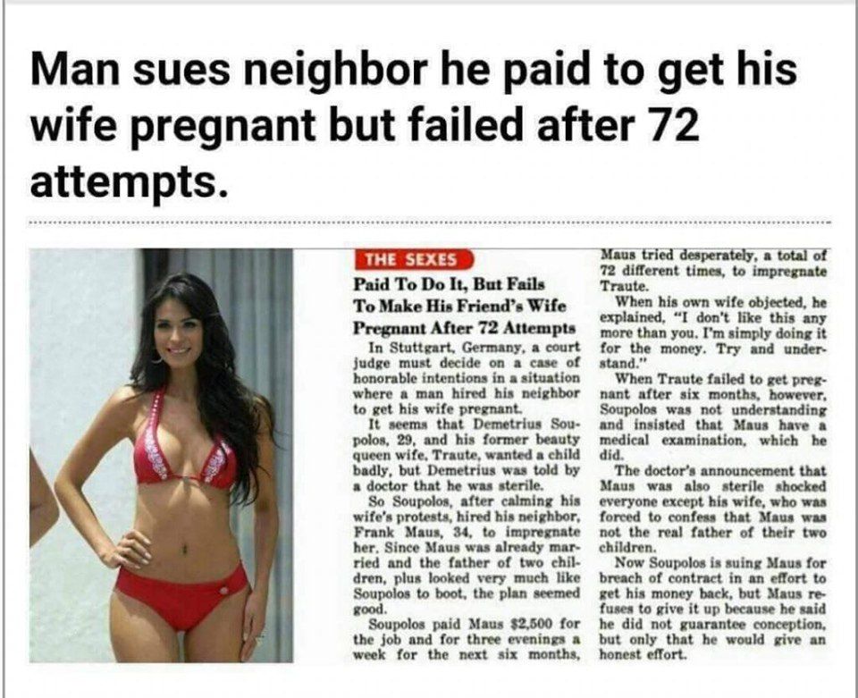 Man sues neighbor he paid to get his wife pregnant but failed after 72 attempts. THE SEXES Maus tried desperately, a total of 72 different times, to impregnate Paid To It, But Fails Traute. When his o