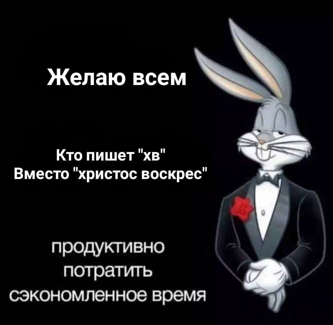 Желаю всем Кто пишет Вместо "христос воскрес продуктивно потратить сэкономленное время