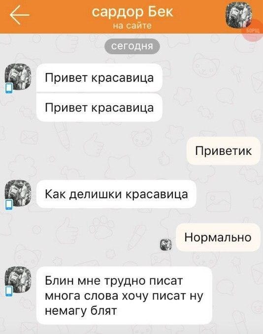 сардор Бек на сайте Привет красавица Привет красавица Приветик Как делишки красавица Нормально Блин мне трудно писат и многа слова хочу писат ну немагу блят