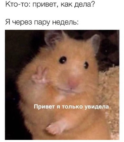 Кто-то: привет, как дела? Я через пару недель: Привет A только увидела.