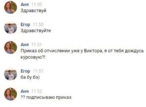 Аня Здравствуй Егор Здравствуйте Аня Приказ об отчислении уже у Виктора, я от тебя дождусь курсовую?! Егор бабу 63) Аня 7? подписываю приказ