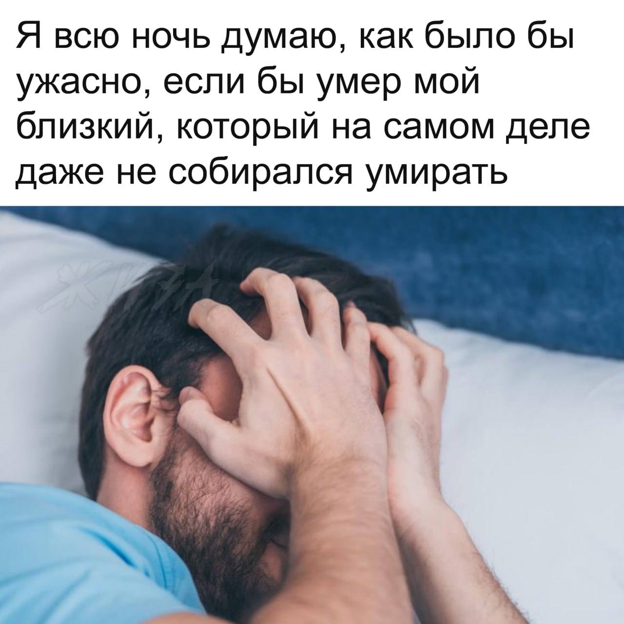 Я всю ночь думаю, как было бы ужасно, если бы умер мой близкий, который на самом деле даже не собирался умирать