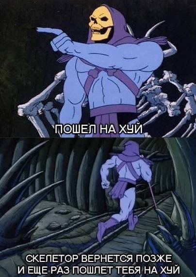 ПОШЕЛНАХУИ СКЕЛЕТОР ВЕРНЕТСЯ ПОЗЖЕ И ЕЩЕ РАЗ ПОШЛЕТ ТЕБЯ НА ХУИ