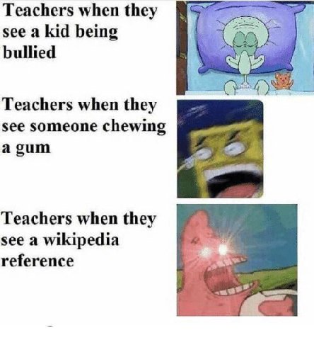Teachers when they see a kid being bullied Teachers when they see someone chewing a gum Teachers when they see a wikipedia reference