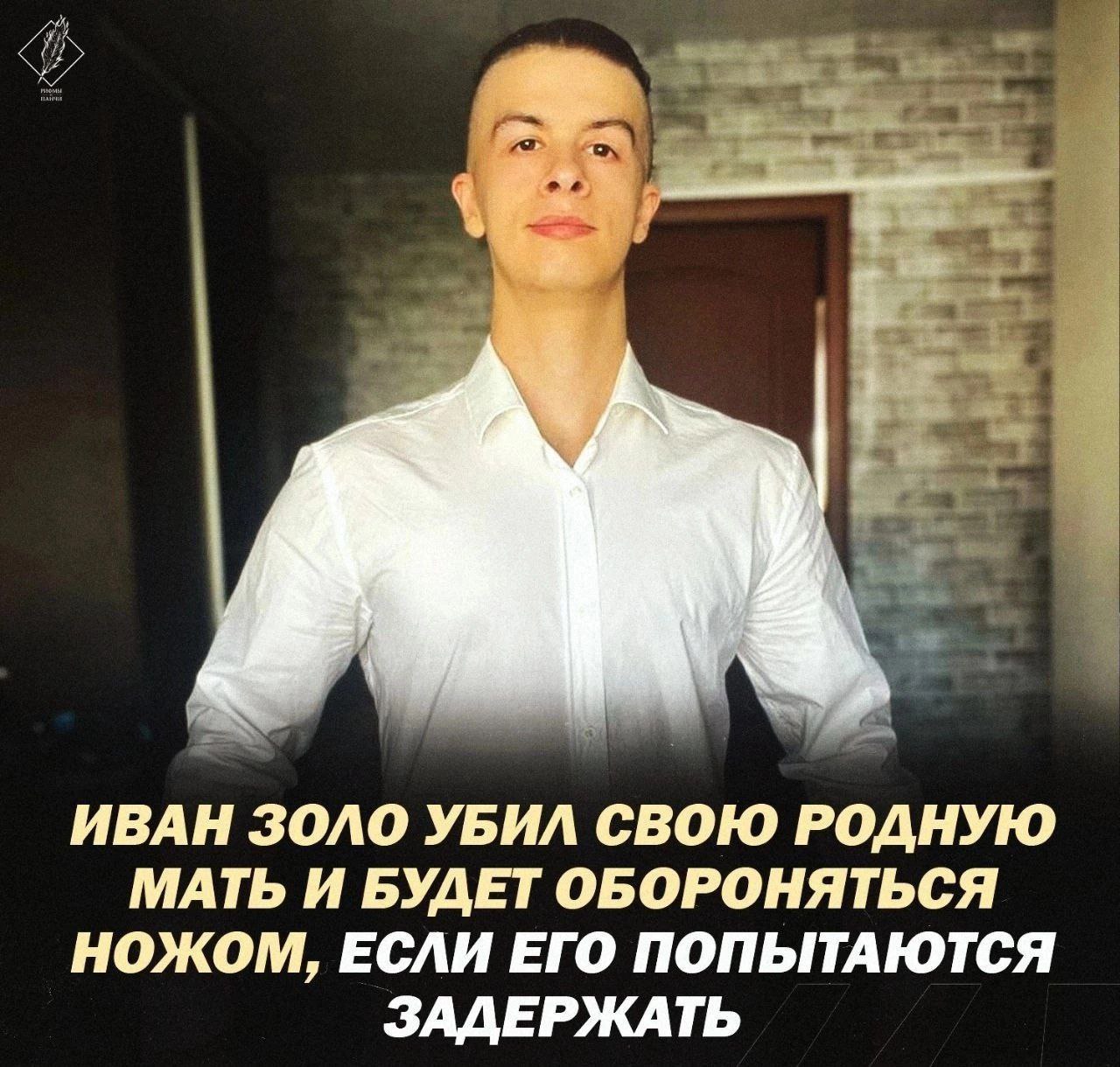 ИВАН ЗОЛО УБИЛ СВОЮ РОДНУЮ МАТЬ И БУДЕТ ОБОРОНЯТЬСЯ НОЖОМ, ЕСЛИ ЕГО ПОПЫТАЮТСЯ ЗАДЕРЖАТЬ