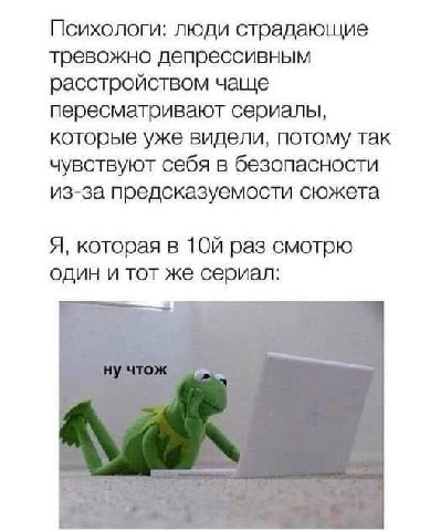 Психологи: люди страдающие тревожно депрессивным расстройством чаще пересматривают сериалы, которые уже видели, потому так чувствуют себя в безопасности из-за предсказуемости сюжета Я, которая в раз с