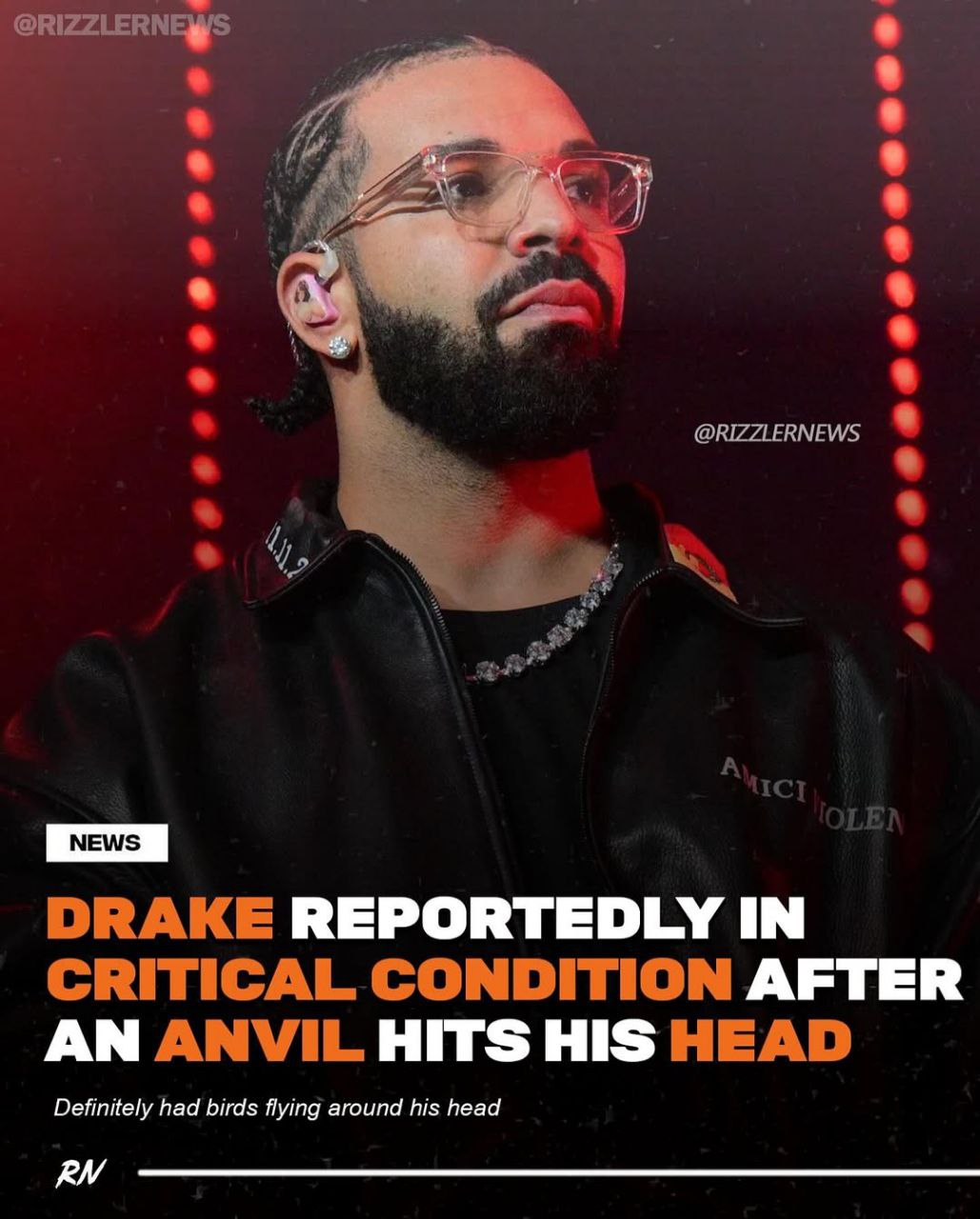 @RIZZLERNEWS @RIZZLERNEWS 4, NEWS DRAKE REPORTEDLY IN CRITICAL CONDITION AFTER AN ANVIL HITS HIS HEAD Definitely had birds flying around his head