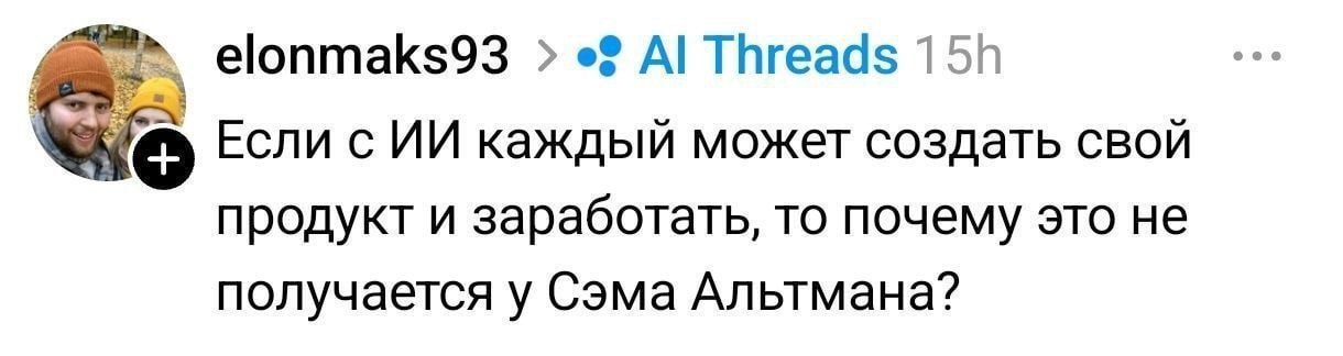 elonmaks93 Threads Если с каждый может создать свой продукт и заработать, то почему это не получается у Сэма Альтмана?