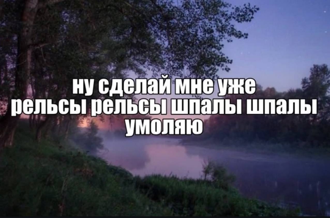 нусделаи мне уже рельсы рельсы шпалы шпалы умоляю