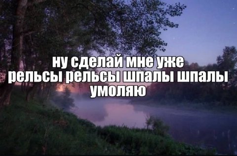 нусделаи мне уже рельсы рельсы шпалы шпалы умоляю