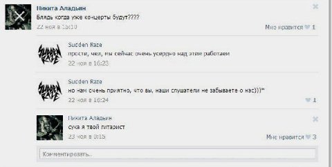 Никита Аладьин Блядь когда уже концерты будут???? 22 ноя в 15:10 Мне нравится 1 Sudden Raze прости, чел, мы сейчас очень усердно над этим работаем 22 ноя в 16:23 Sudden Raze но нам очень приятно, что 