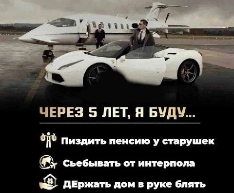 ЧЕРЕЗ 5 ЛЕТ, Я БУДУ... oye Пиздить пенсию у старушек Сьебывать от интерпола a ДЕРржать дом в руке блять