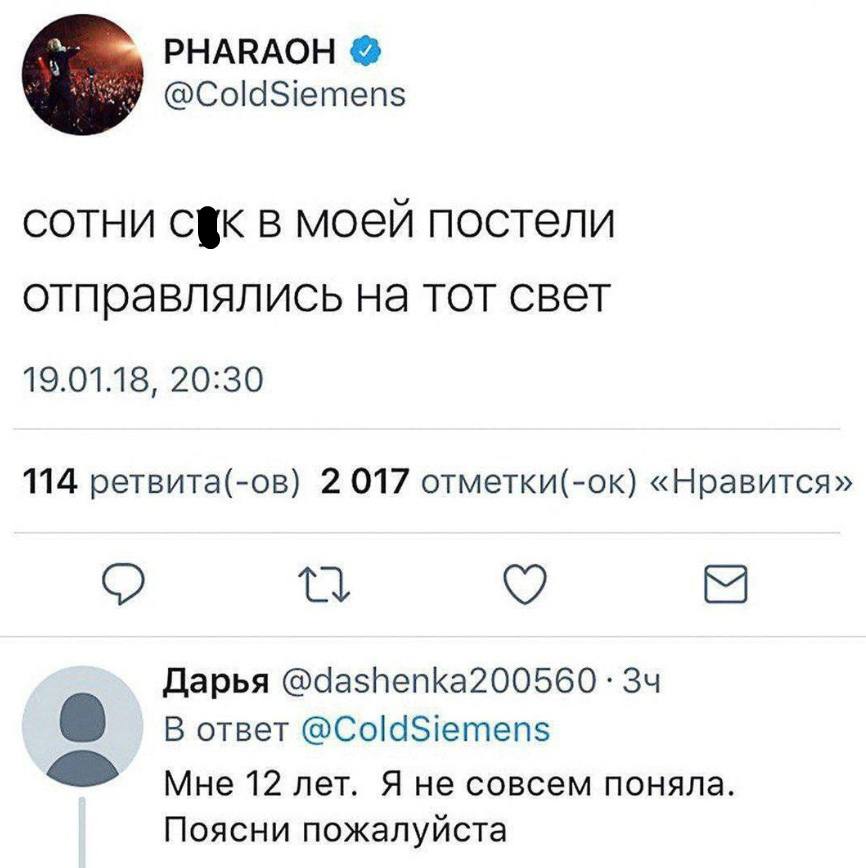 PHARAOH @ColdSiemens СОТНИ В моей постели отправлялись на тот свет 19.01.18, 20:30 114 ретвита(-ов) 2 017 отметки(-ок) «Нравится» Дарья @dashenka200560 О В ответ @ColdSiemens Мне 12 лет. Я не совсем п