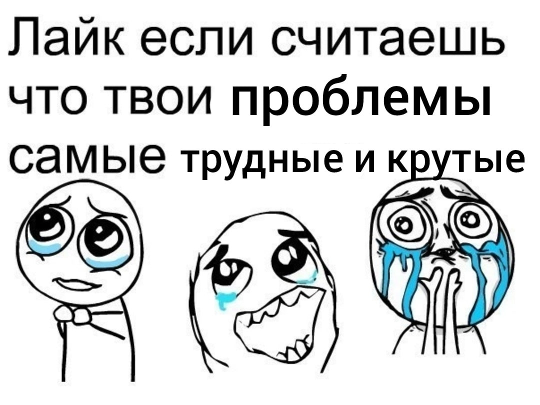 Лаик если считаешь что твои проблемы тые самые трудные и