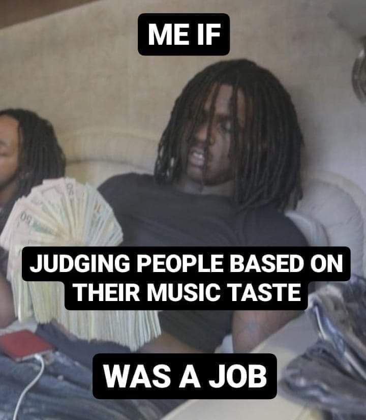 ME IF JUDGING PEOPLE BASED THEIR MUSIC TASTE WAS A JOB