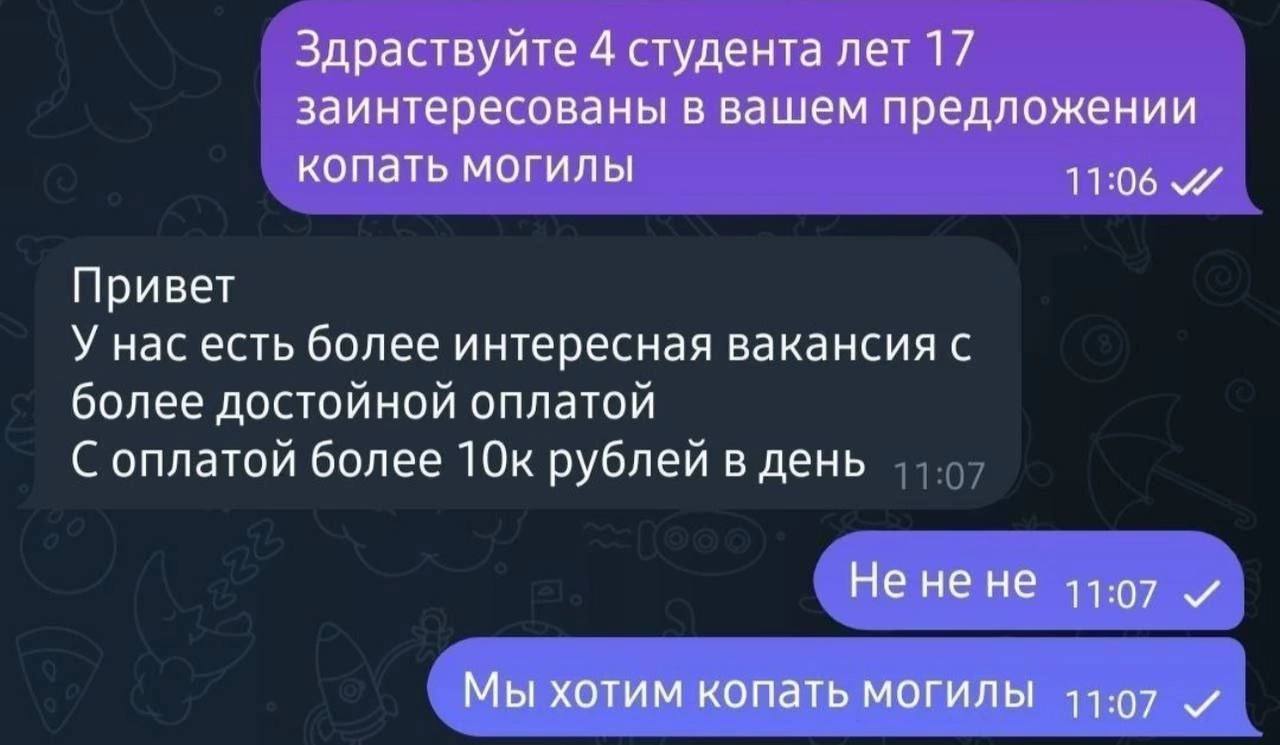 Здраствуйте 4 студента лет 17 заинтересованы в вашем предложении копать могилы Привет У нас есть более интересная вакансия с более достойной оплатой С оплатой более 10к рублей в день Не не не 11:07 и 