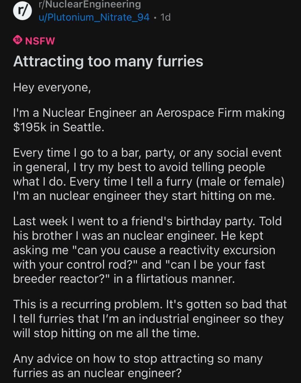 Attracting too many furries Hey everyone, а Nuclear Engineer an Aerospace Firm making in Seattle. Every time to a bar, party, or any social event in general, try my best to avoid telling people what E