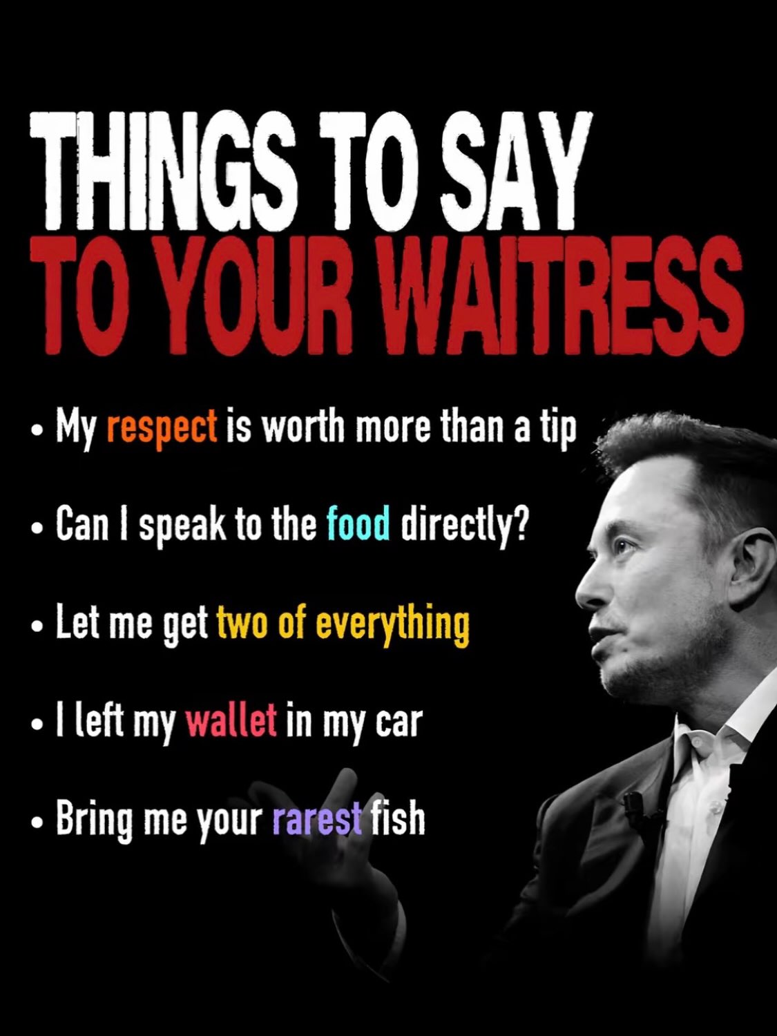 THINGS ТО SAY My respect is worth more than a tip Can speak to the food directly? Let me get two of everything left my wallet in my car Bring me your rarésifish