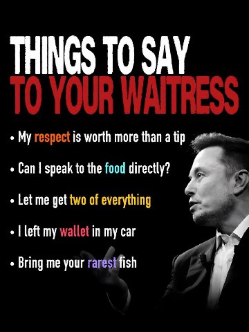 THINGS ТО SAY My respect is worth more than a tip Can speak to the food directly? Let me get two of everything left my wallet in my car Bring me your rarésifish