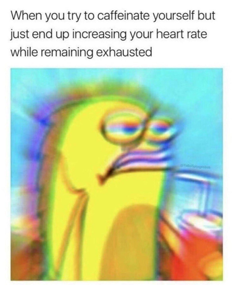 When you try to caffeinate yourself but just end up increasing your heart rate while remaining exhausted
