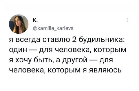 К @kamilla_karieva я всегда ставлю 2 будильника: один для человека, которым я хочу быть, а другой для человека, которым я являюсь