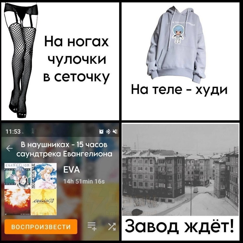 Наногах чулочки в сеточку На теле худи 11:53 В наушниках 15 часов саундтрека Евангелиона 93 EVA 51min у Завод ждёт!