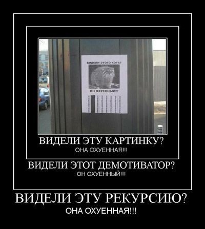 ВИДЕЛИ ЭТУ КАРТИНКУ? ОНА ВИДЕЛИ ЭТОТ ДЕМОТИВАТОР? ОХУЕННЫИИ! ВИДЕЛИ ЭТУ РЕКУРСИЮ? ОНА ОХУЕННАЯ!!!