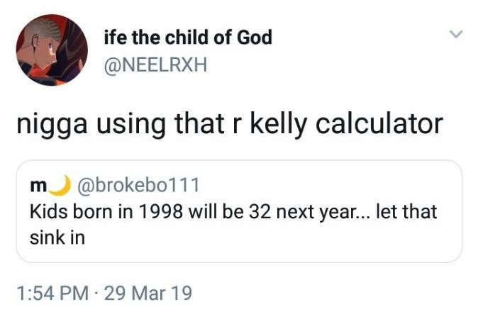 Не the child of God @NEELRXH nigga using that kelly calculator @brokebo111 Kids born in 1998 will be 32 next year... let that sink in 1:54 29 Mar 19
