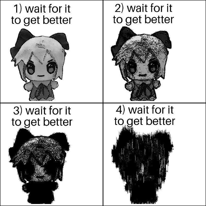 1) wait for it 2) wait for it to get better to get better 3) wait for it 4) wait for it to get better to get better
