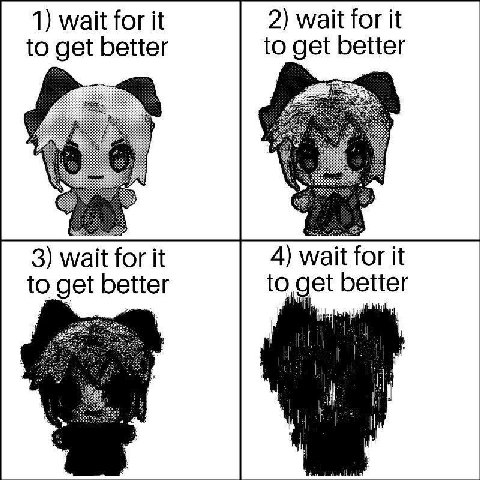 1) wait for it 2) wait for it to get better to get better 3) wait for it 4) wait for it to get better to get better