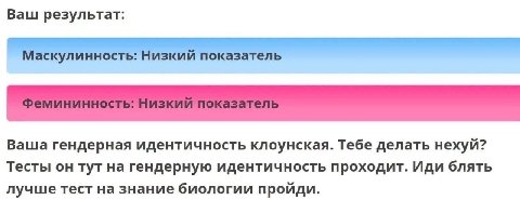 Ваш результат: Ваша гендерная идентичность клоунская. Тебе делать нехуй? Тесты он тут на гендерную идентичность проходит. Иди блять лучше тест на знание биологии пройди.
