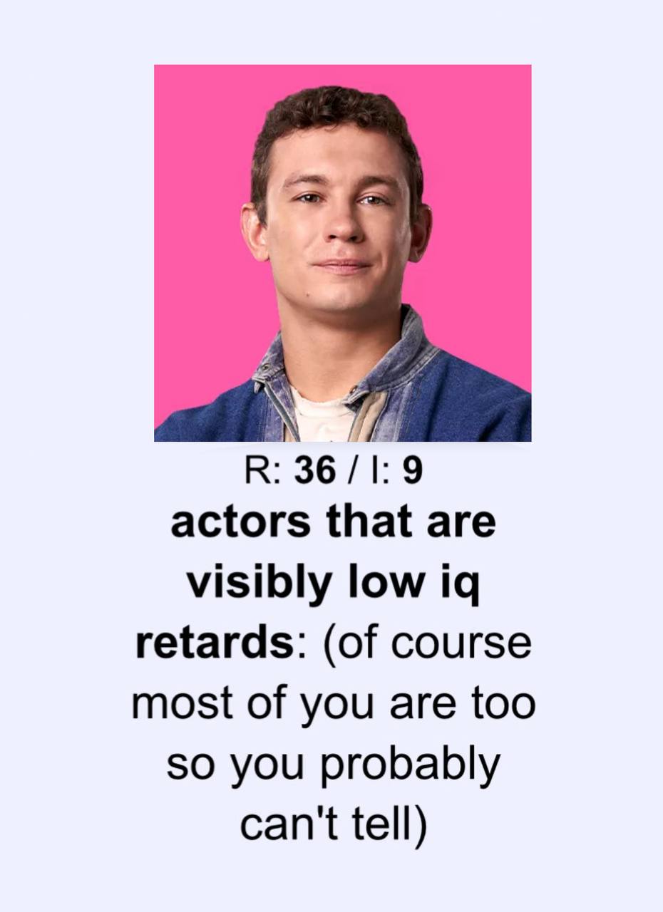 В: 36 /1: 9 actors that are visibly low retards: (of course most of you are too so you probably can't tell)