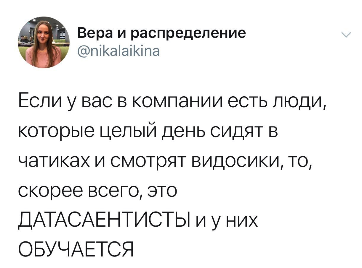 Вера и распределение Если у вас в компании есть люди, которые целый день сидят в чатиках и смотрят видосики, TO, скорее всего, это ДАТАСАЕНТИСТЫ них ОБУЧАЕТСЯ