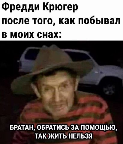 Фредди Крюгер после того, как побывал в моих снах: БРАТАН, ОБРАТИСЬ ЗА ПОМОЩЬЮ, ТАК ЖИТЬ НЕЛЬЗЯ