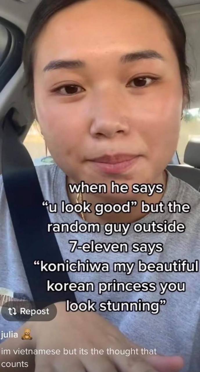 when he says “и look good” but the random guy outside 7-eleven says “konichiwa my beautiful korean princess you Repost look stunning” julia vietnamese but its the thought that counts