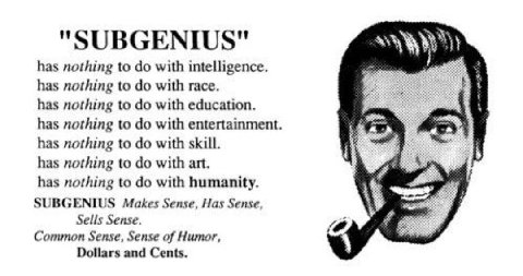 SUBGENIUS" has nothing to with intelligence. has nothing to with race. has nothing to with education. has nothing to with entertainment. а has nothing to with skill. has nothing to with art. has nothi