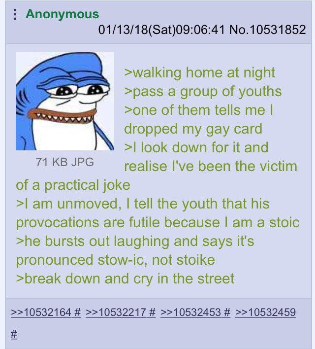 Anonymous 01/13/18(Sat)09:06:41 No.10531852 >walking home at night >pass a group of youths >one of them tells me dropped my gay card look down for it and 71 КВУРб realise I've been the victim of a pra